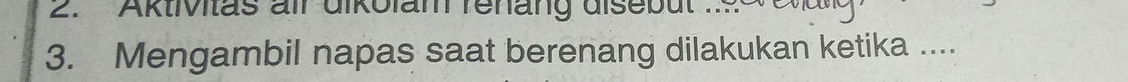 Aktivitas alr dikolam renäng disebut 
3. Mengambil napas saat berenang dilakukan ketika ....