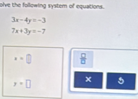 olve the following system of equations.
3x-4y=-3
7x+3y=-7
x=□
 □ /□  
y=□
x 5