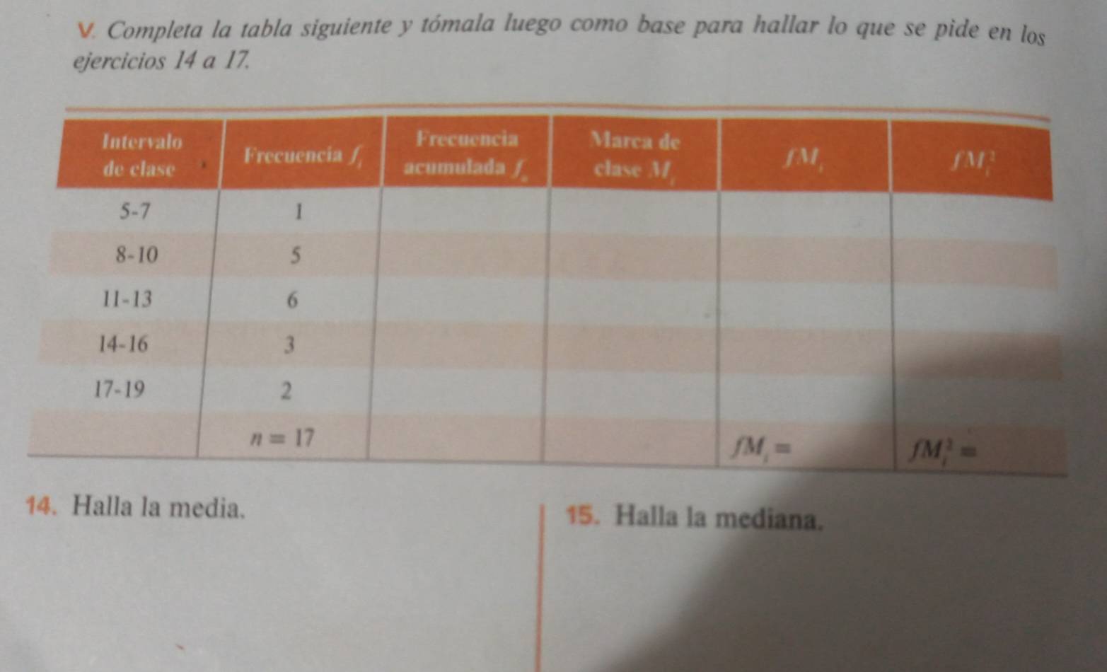 Completa la tabla siguiente y tómala luego como base para hallar lo que se pide en los
ejercicios 14 a 17.
14. Halla la media. 15. Halla la mediana.