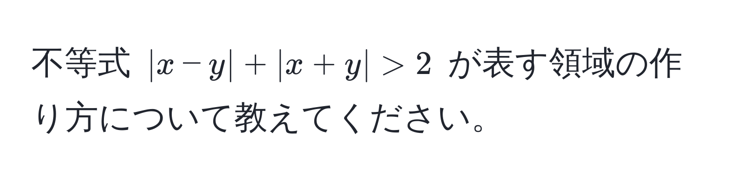 不等式 $|x-y| + |x+y| > 2$ が表す領域の作り方について教えてください。