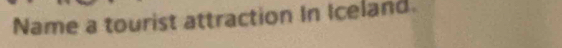 Name a tourist attraction In Iceland.