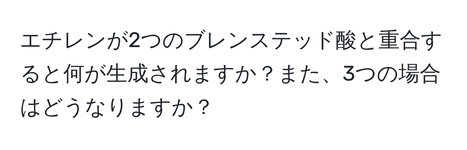 エチレンが2つのブレンステッド酸と重合すると何が生成されますか？また、3つの場合はどうなりますか？