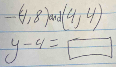 -(4,8) and (4,4)
y-4=□