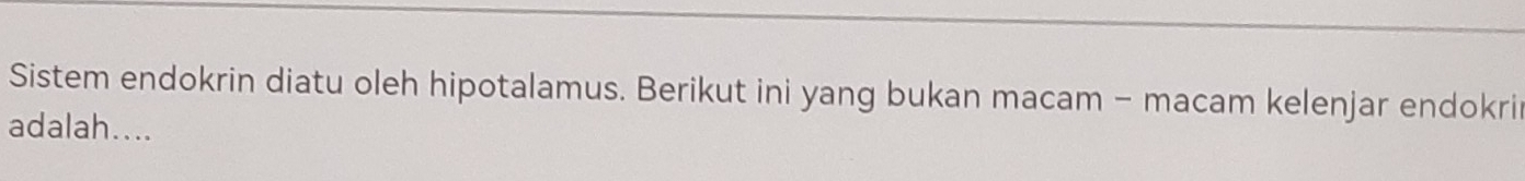 Sistem endokrin diatu oleh hipotalamus. Berikut ini yang bukan macam - macam kelenjar endokri 
adalah....