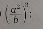 ( a^2/b )^3;