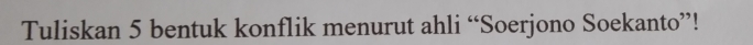 Tuliskan 5 bentuk konflik menurut ahli “Soerjono Soekanto”!