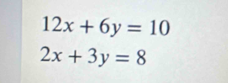 12x+6y=10
2x+3y=8