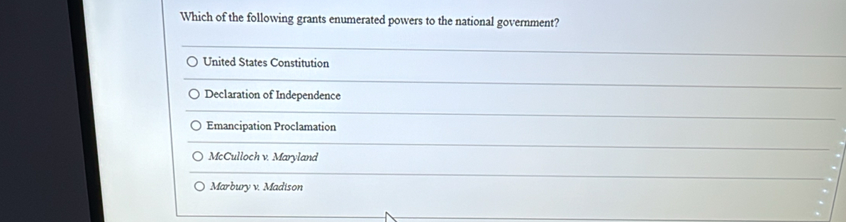 Which of the following grants enumerated powers to the national government?
United States Constitution
Declaration of Independence
Emancipation Proclamation
McCulloch v. Maryland
Marbury v. Madison