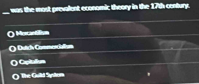 was the most prevalent economic theory in the 17th century.
Merantilism
Dutch Commercialism
Capitalism
The Guild Systom