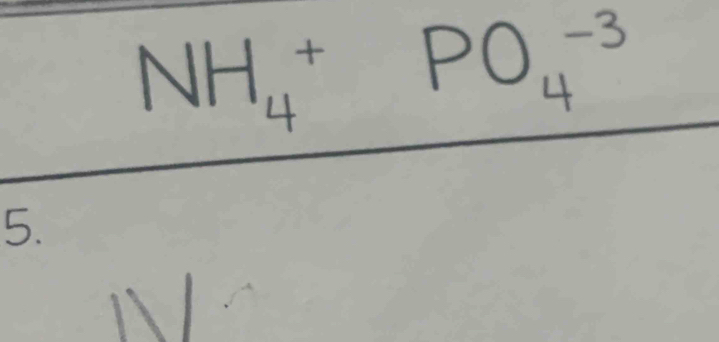 NH_4^+PO_4^(-3)
5.