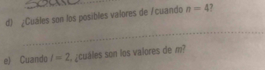 ¿Cuáles son los posibles valores de /cuando n=4
_ 
e) Cuando I=2 ¿cuáles son los valores de m?