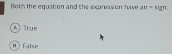 Both the equation and the expression have an= sign.
A) True
BFalse