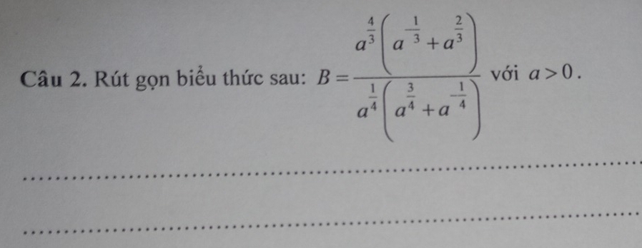 Rút gọn biểu thức sau: B=frac a^(frac 4)3(a^(-frac 1)3+a^(frac 2)3)a^(frac 1)4(a^(frac 3)4+a^(-frac 1)4) với a>0. 
_ 
_