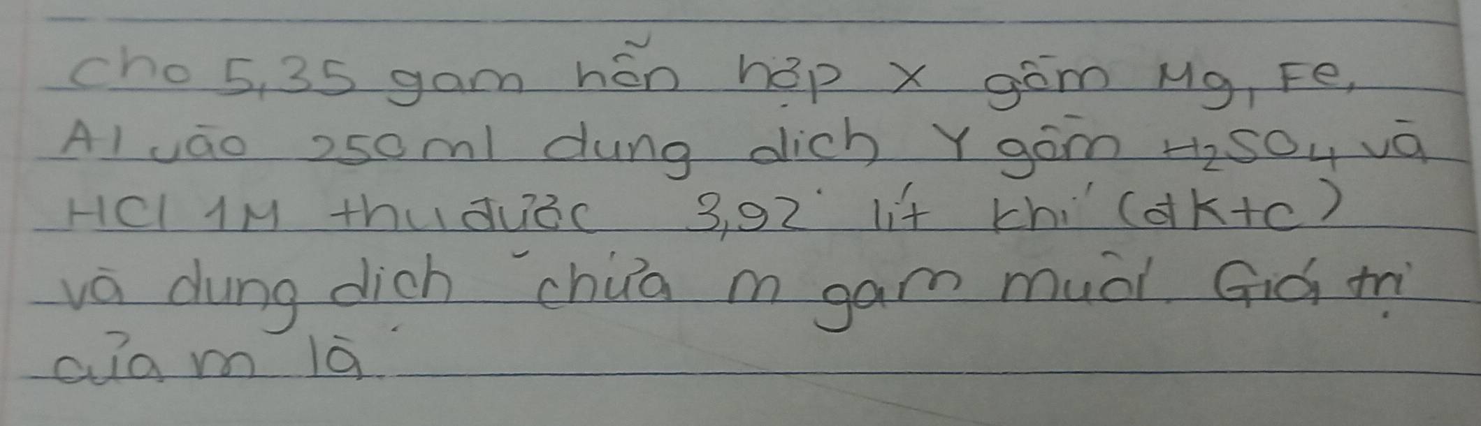 cho5, 35 gam hán hap x góm Mg, Fe, 
Alvao 25oml dung dich Y gom H_2 SO_4 vo 
HCl lM thudu3c 3, 92 lit thi cdk+c ) 
va dung dich chua m gam muài Già tì 
cuam 1q