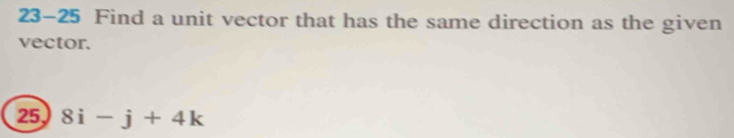 23-25 Find a unit vector that has the same direction as the given 
vector. 
25 8i-j+4k