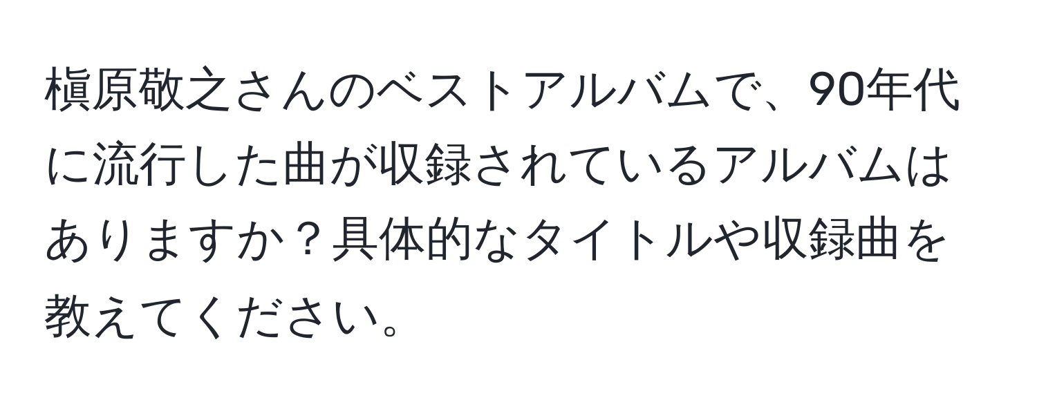 槇原敬之さんのベストアルバムで、90年代に流行した曲が収録されているアルバムはありますか？具体的なタイトルや収録曲を教えてください。