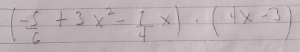 ( (-5)/6 +3x^2- 1/4 x)· (4x-3)