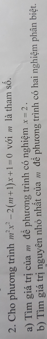 Cho phương trình m^2x^2-2(m+1)x+1=0 với m là tham số. 
a) Tìm giá trị của m để phương trình có nghiệm x=2. 
b) Tìm giá trị nguyên nhỏ nhất của m để phương trình có hai nghiệm phân biệt.