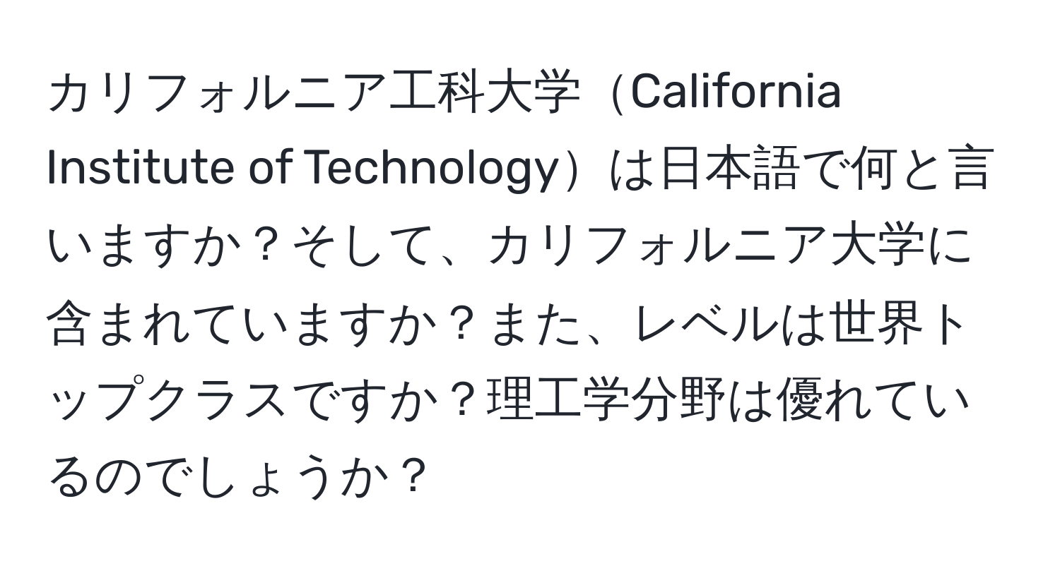 カリフォルニア工科大学California Institute of Technologyは日本語で何と言いますか？そして、カリフォルニア大学に含まれていますか？また、レベルは世界トップクラスですか？理工学分野は優れているのでしょうか？