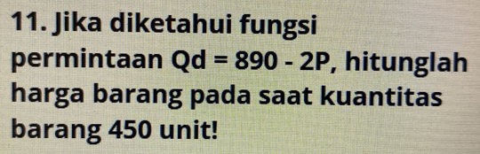 Jika diketahui fungsi 
permintaan Qd=890-2P , hitunglah 
harga barang pada saat kuantitas 
barang 450 unit!