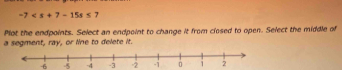 -7
Plot the endpoints. Select an endpoint to change it from closed to open. Select the middle of 
a segment, ray, or line to delete it.
-6 -5 -4 -3 -2