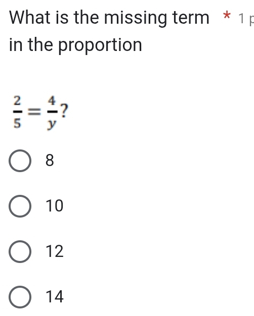 What is the missing term * 1 p
in the proportion
 2/5 = 4/y  ?
8
10
12
14