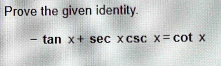 Prove the given identity.
-tan x+sec xcsc x=cot x