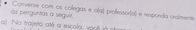 Converse com os colegas e o(a) professor(a) e responda oralmente 
às perguntas a seguir. 
a) No trajeto até a escola, você já nhị