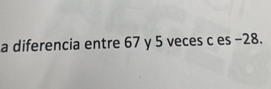 a diferencia entre 67 y 5 veces c es −28.