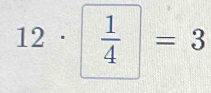 12·  1/4 =3