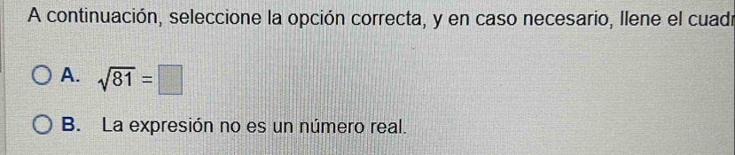 A continuación, seleccione la opción correcta, y en caso necesario, llene el cuadr
A. sqrt(81)=□
B. La expresión no es un número real.