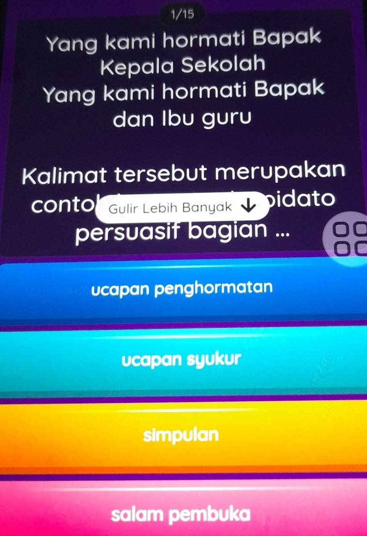 1/15
Yang kami hormati Bapak
Kepala Sekolah
Yang kami hormati Bapak
dan Ibu guru
Kalimat tersebut merupakan
conto Gulir Lebih Banyak pidato
persuasit bagian ...
ucapan penghormatan
ucapan syukur
simpulan
salam pembuka