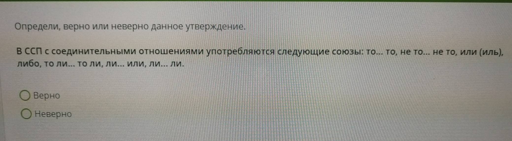 Определи, верно или неверно данное утверждение.
В ССП с соединиΤельньми отношениями уπоΤребляюΤся следуюшие союзыі: Τо.. то, не то.. не то, или (иль),
либο, Το ли... Το ли, ли... или, ли... ли.
Верно
Hеверно