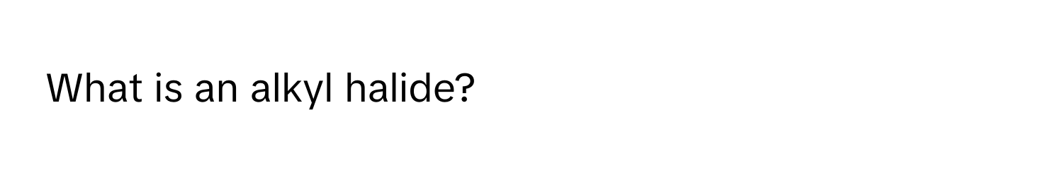 What is an alkyl halide?