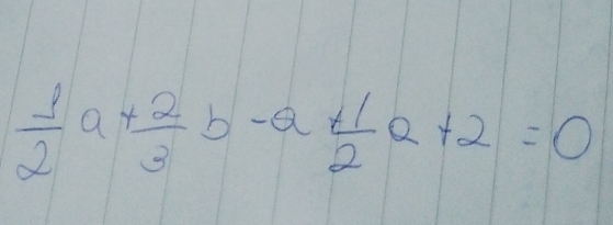  1/2 a+ 2/3 b-a+ 1/2 a+2=0