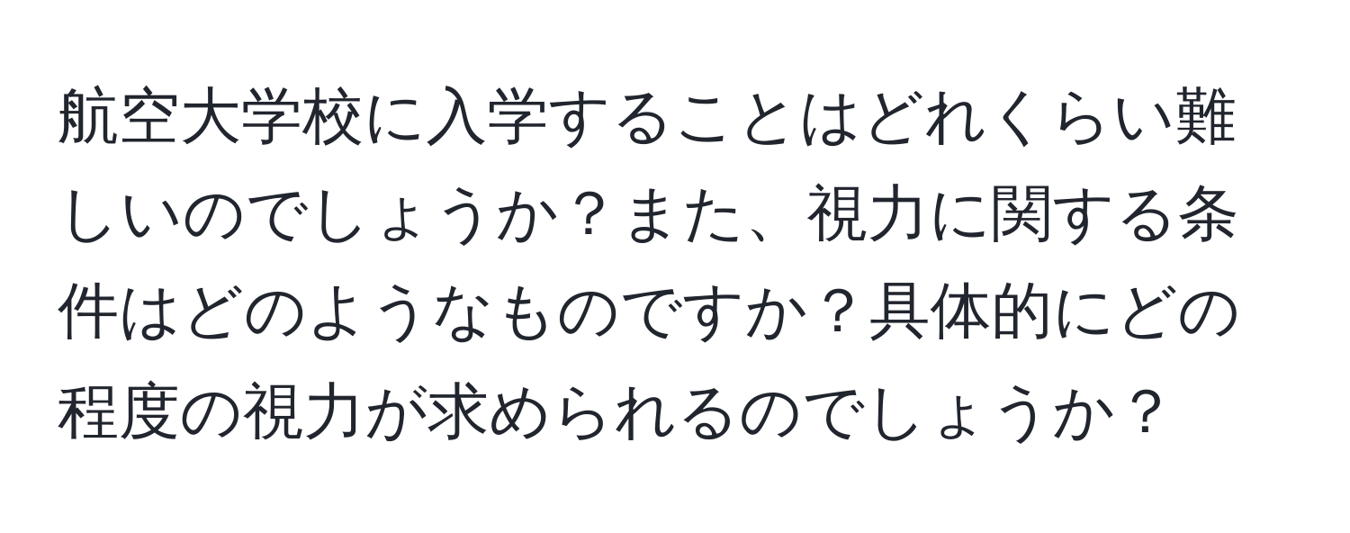 航空大学校に入学することはどれくらい難しいのでしょうか？また、視力に関する条件はどのようなものですか？具体的にどの程度の視力が求められるのでしょうか？