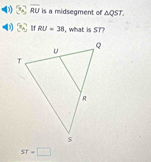 overline RU is a midsegment of △ QST. 
If RU=38 , what is ST?
ST=□