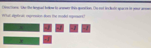 Directions: Use the keypad below to answer this question. Do not include spaces in your answe 
What algebraic expression does the model represent?
-1 -1 -1 -1
x -1