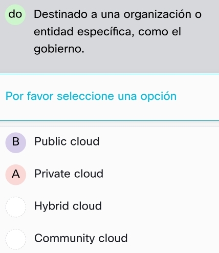 do Destinado a una organización o
entidad específica, como el
gobierno.
Por favor seleccione una opción
B Public cloud
A Private cloud
Hybrid cloud
Community cloud