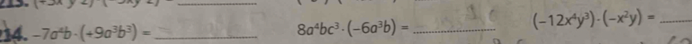 -7a^4b· (+9a^3b^3)= _ 8a^4bc^3· (-6a^3b)= _
(-12x^4y^3)· (-x^2y)= _