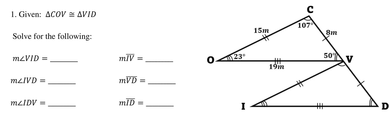 Given: △ COV≌ △ VID
Solve for the following:
m∠ VID= _
_ moverline IV=
m∠ IVD= _
_ moverline VD=
m∠ IDV= _
_ moverline ID=