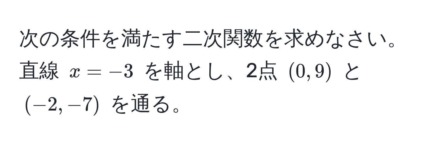 次の条件を満たす二次関数を求めなさい。直線 ( x = -3 ) を軸とし、2点 ( (0, 9) ) と ( (-2, -7) ) を通る。