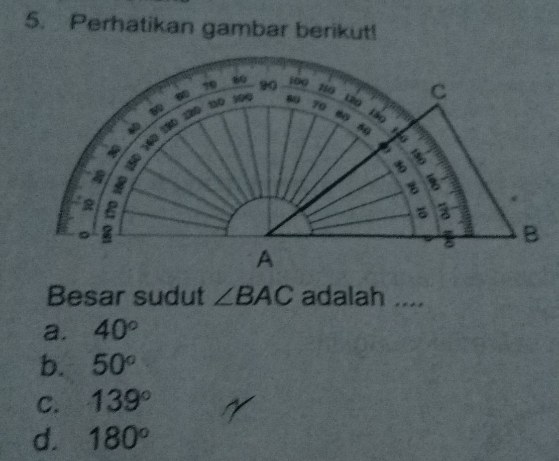 Perhatikan gambar berikut!
Besar sudut ∠ BAC adalah ....
a. 40°
b. 50°
C. 139°
d. 180°