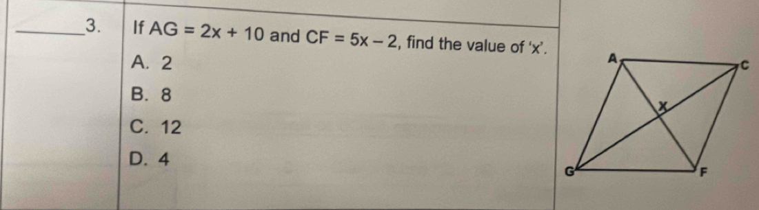 If AG=2x+10 and CF=5x-2 , find the value of ‘ x ’.
A. 2
B. 8
C. 12
D. 4