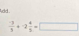 Add.
 (-3)/5 +-2 4/5 =□