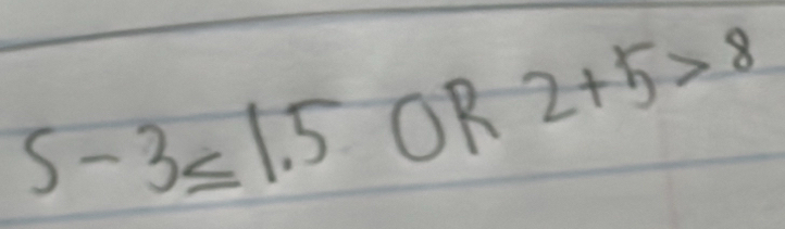 5-3≤ 1.5 OR 2+5>8