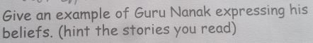 Give an example of Guru Nanak expressing his 
beliefs. (hint the stories you read)