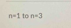 n=1 to n=3