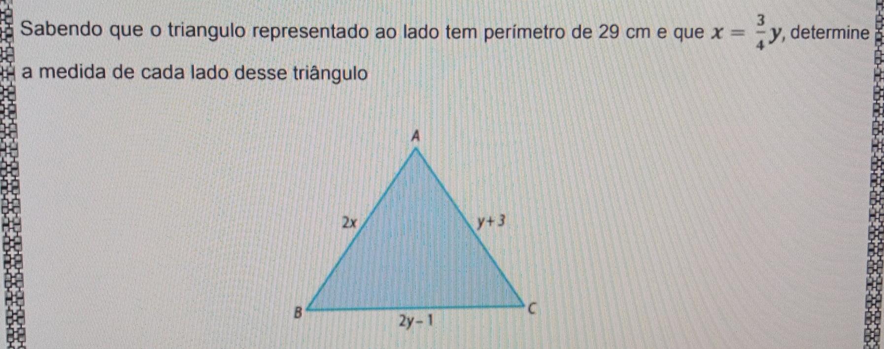 Sabendo que o triangulo representado ao lado tem perimetro de 29 cm e que x= 3/4 y ', determine
b
a medida de cada lado desse triángulo