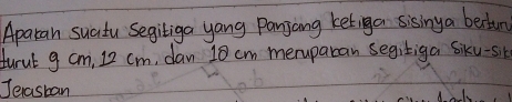 Aparan suatu Segiliga yang Panjang ketig a sising a bestun 
turul g cm, 12 cm, dan 10 cm meruparan segitiga siku-sib 
Jenastan